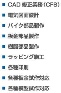 CAD 修正業務（CFS）電気図面設計 バイク部品製作 板金部品製作 樹脂部品製作 ラッピング施工 各種印刷 各種板金試作対応 各種模型試作対応